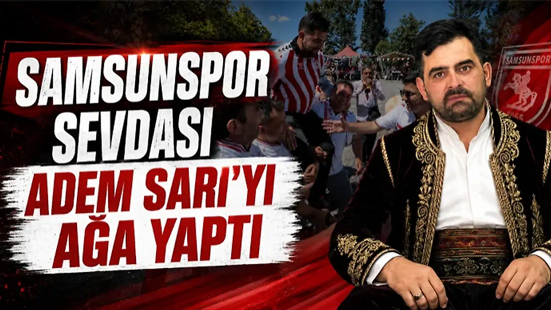 Samsunspor Sevdası Adem Sarı’yı Ağa Yaptı