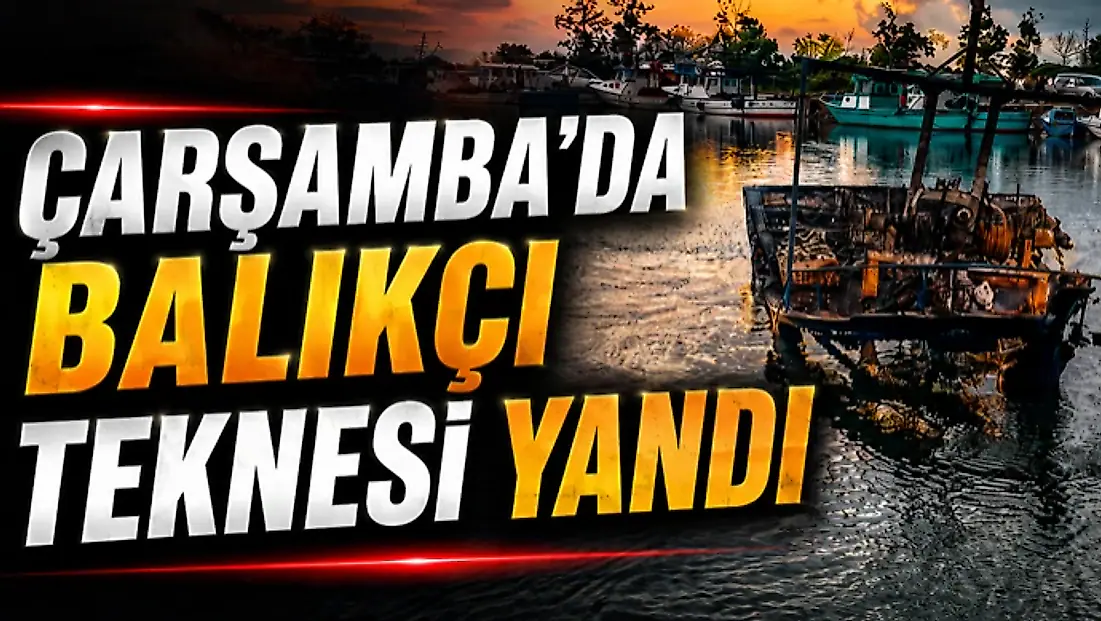 Çarşamba’da Balıkçı Teknesi Yandı