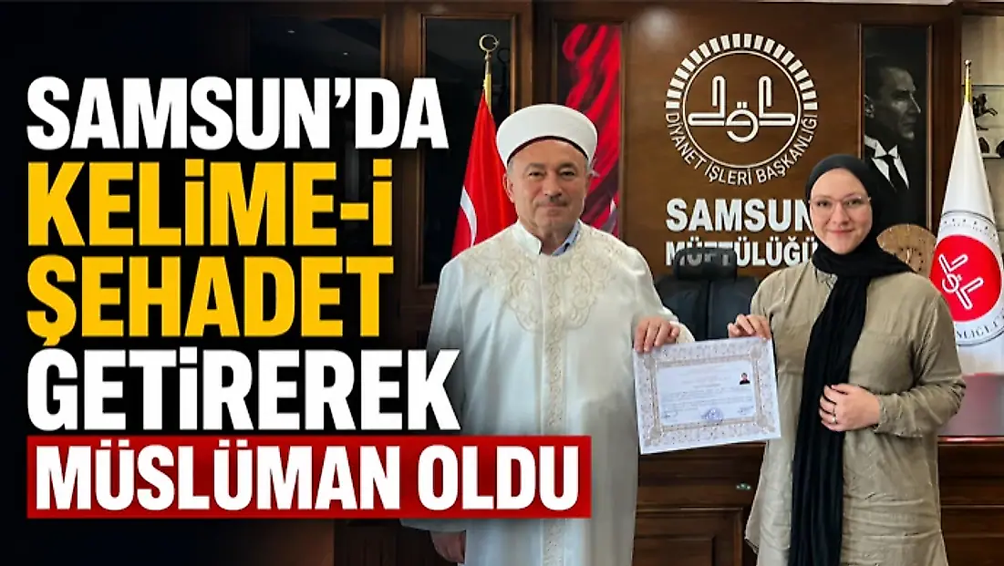 Samsun’da Kelime-İ Şehadet Getirerek Müslüman Oldu
