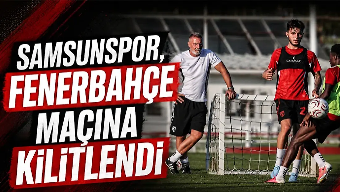 Samsunspor, Fenerbahçe Maçına Kilitlendi