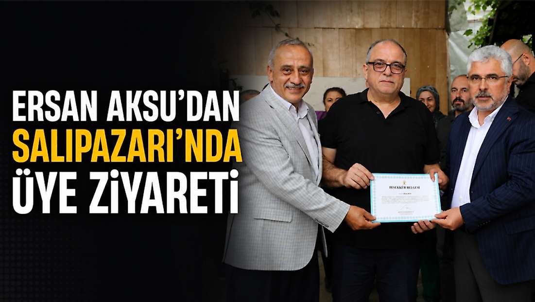 Ersan Aksu’dan Salıpazarı’nda Üye Ziyareti