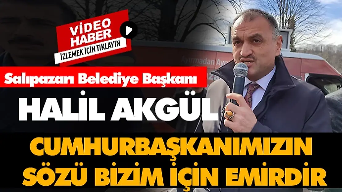 Halil Akgül, 'Cumhurbaşkanımızın sözü bizim için emirdir'