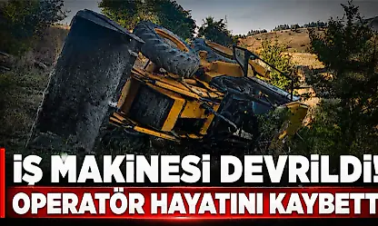 İş Makinesi Devrildi! Operatör Hayatını Kaybetti