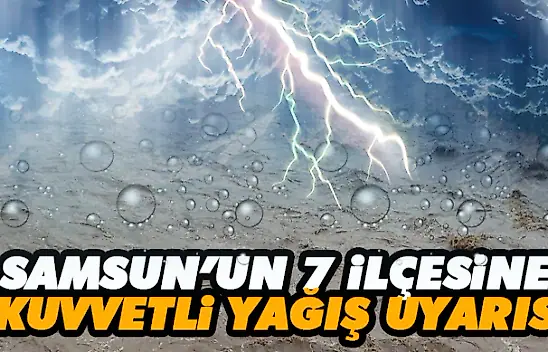 Samsun'un 7 İlçesine Kuvvetli Yağış Uyarısı