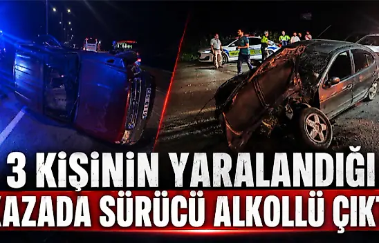 3 Kişinin Yaralandığı Kazada Sürücü Alkollü Çıktı