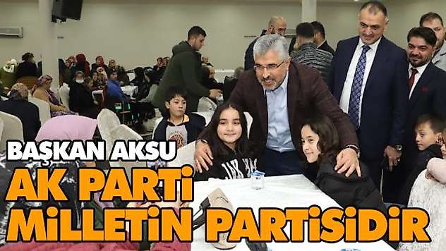 Başkan Aksu: Ak Parti Sokağın,  Milletin Partisidir 