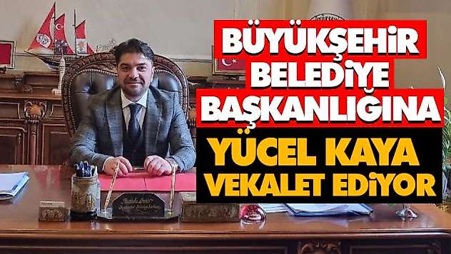 Büyükşehir Belediye Başkanlığına Yücel Kaya Vekalet Ediyor