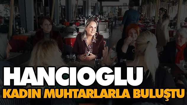 Hancıoğlu, Kadın Muhtarlarla Buluştu