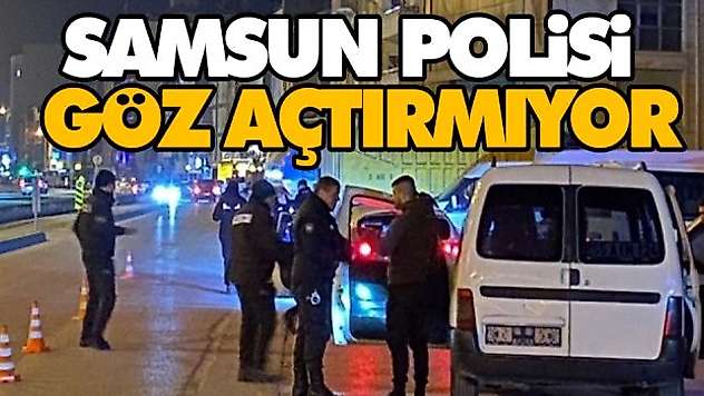 Samsun Polisi Göz Açtırmıyor