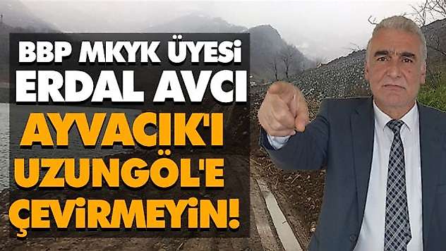 BBP MKYK Üyesi Erdal Avcı: Ayvacık'ı Uzungöl'e Çevirmeyin!