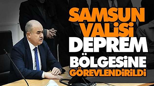 Samsun Valisi Deprem Bölgesine Görevlendirildi
