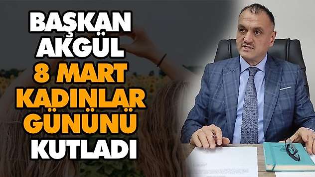Başkan Akgül 8 Mart Kadınlar Gününü Kutladı
