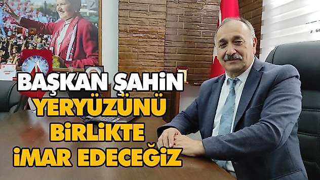 Başkan Şahin, Yeryüzünü Birlikte İmar Edeceğiz