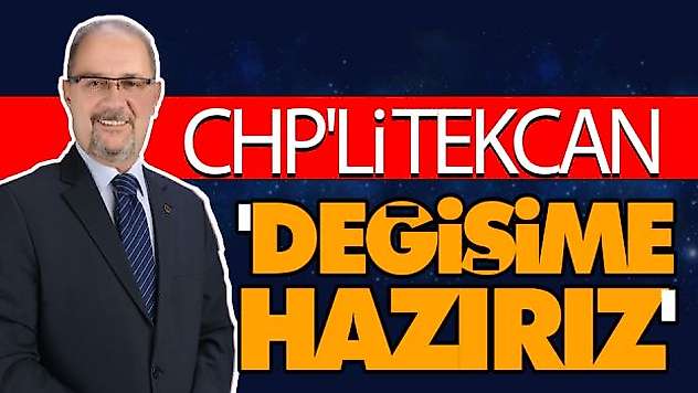 CHP'li Tekcan: 'Değişime Hazırız'