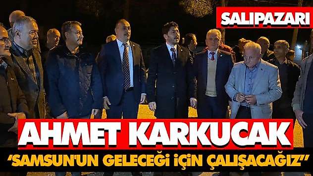 Ahmet Karkucak 'Samsun'un Geleceği İçin Çalışacağız'