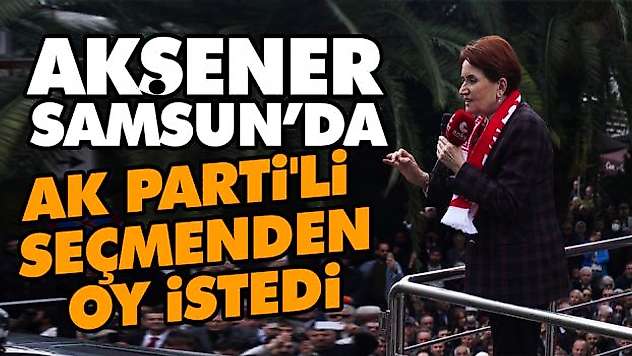Akşener, Samsun'da Ak Parti'li Seçmenden Oy İstedi