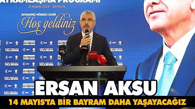 Ersan Aksu: 14 Mayıs'ta Bir Bayram Daha Yaşayacağız