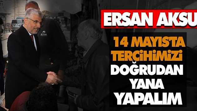 Ersan Aksu: 14 Mayıs'ta Tercihimizi Doğrudan Yana Yapmalıyız