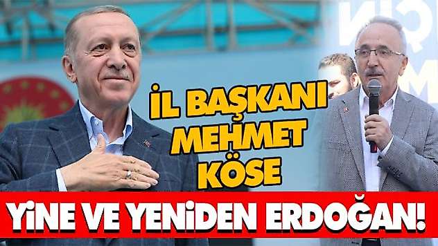 İl Başkanı Mehmet Köse Yine Ve Yeniden Erdoğan!