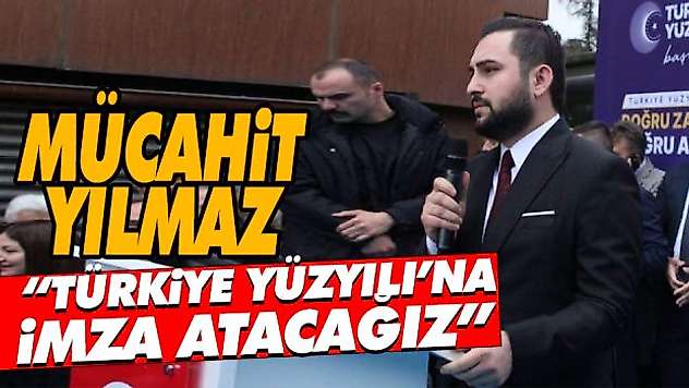 Mücahit Yılmaz 'Türkiye Yüzyılı'na İmza Atacağız'