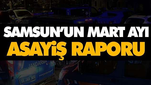 Samsun'un Mart Ayı Asayiş Raporu