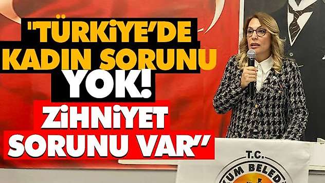 'Türkiye'de Kadın Sorunu Yok! Zihniyet Sorunu Var'