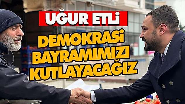 Uğur Etli:  Demokrasi Bayramımızı Kutlayacağız