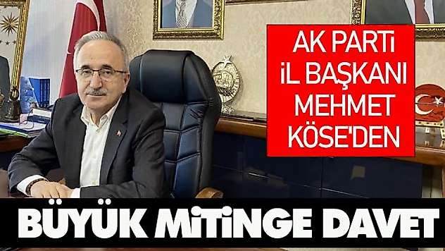 Ak Parti İl Başkanı Mehmet Köse'den Büyük Mitinge Davet