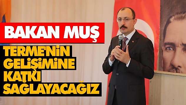 Bakan Muş, 'Terme'nin Gelişimine Katkı Sağlayacağız'