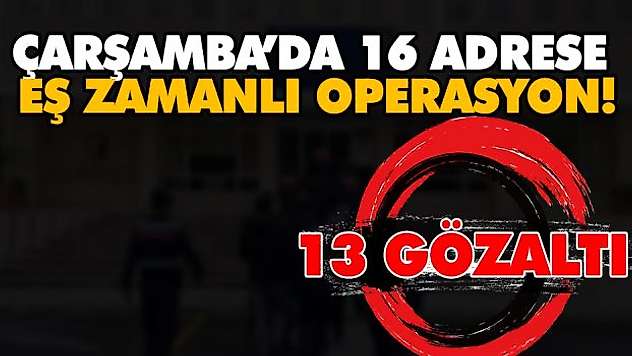 Çarşamba'da 16 Adrese Eş Zamanlı Operasyon!