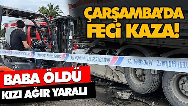 Çarşamba'da Feci Kaza! Baba Öldü Kızı Ağır Yaralı