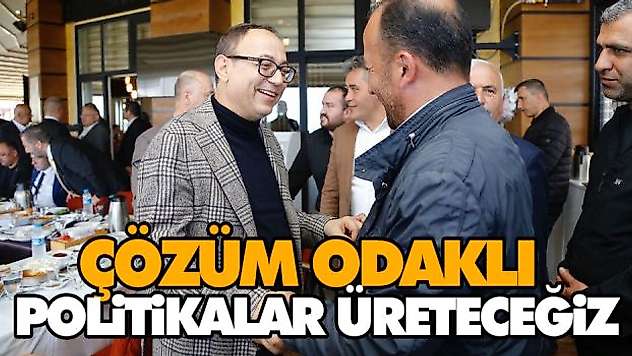 Çözüm Odaklı Politikalar Üreteceğiz
