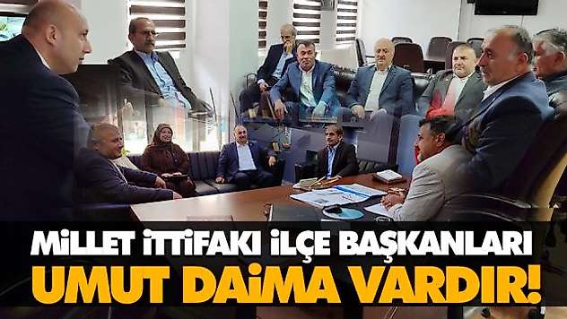 Millet İttifakı İlçe Başkanları Umut Daima Vardır!