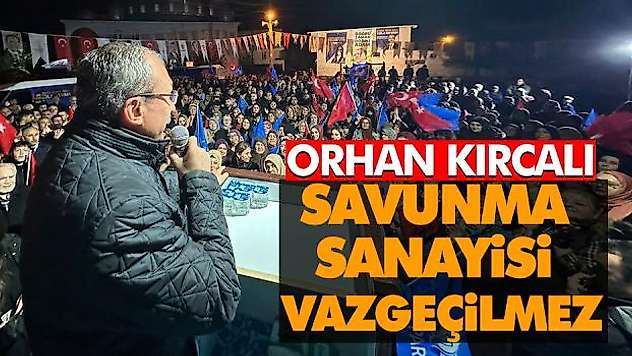 Orhan Kırcalı: Savunma Sanayisi Vazgeçilmez