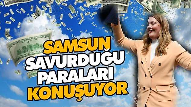 Samsun Savurduğu Paraları Konuşuyor