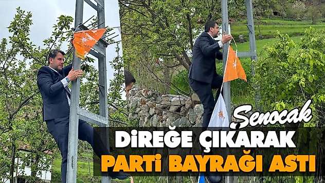 Şenocak, Direğe Çıkarak Parti Bayrağı Astı