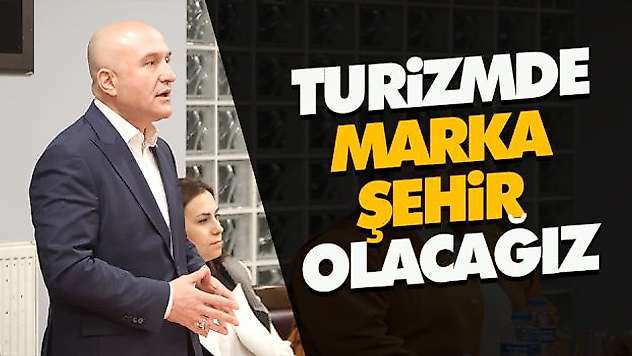 'Turizmde Marka Şehir Olacağız'