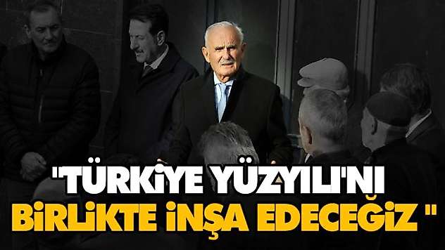 'Türkiye Yüzyılı'nı Birlikte İnşa Edeceğiz '