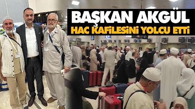 Başkan Akgül Hac Kafilesini Yolcu Etti