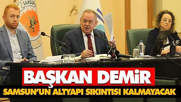 Başkan Demir 'Samsun'un Altyapı Sıkıntısı Kalmayacak'