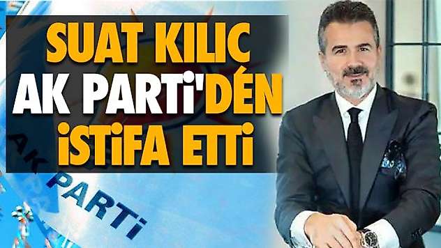 Suat Kılıç Ak Parti'den İstifa Etti