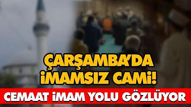 Çarşamba'da İmamsız Cami! Cemaat İmam Yolu Gözlüyor