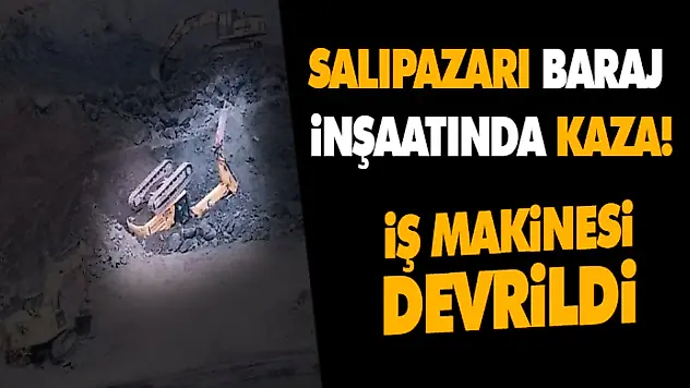 Baraj İnşaatında Kaza! İş Makinesi Devrildi