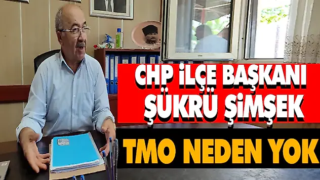 CHP İlçe Başkanı Şimşek TMO Neden Yok?