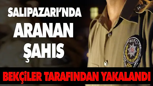 Salıpazarı'nda Aranan Şahıs Bekçiler Tarafından Yakalandı