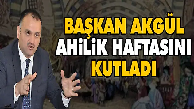Başkan Akgül Ahilik Haftasını Kutladı