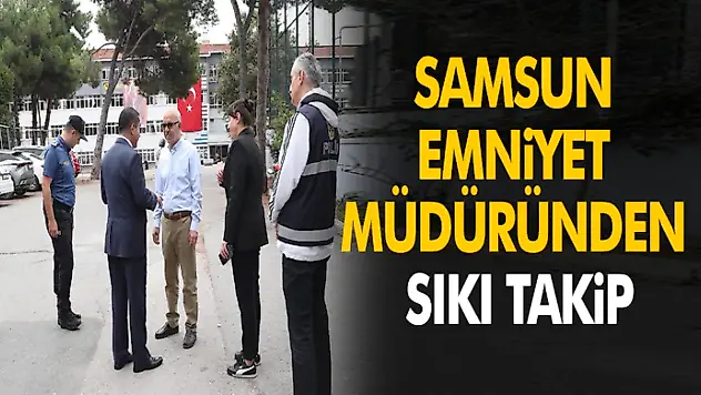 Samsun Emniyet Müdüründen Sıkı Takip