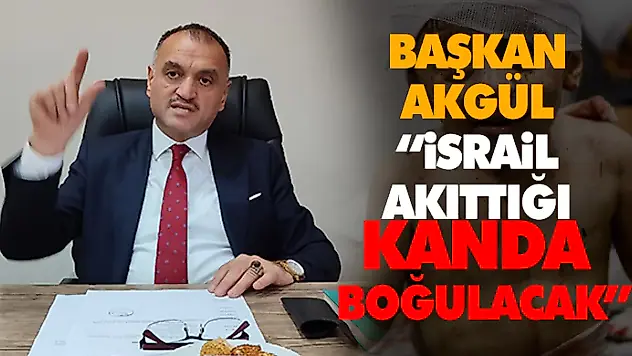 Başkan Akgül 'İsrail Akıttığı Kanda Boğulacak'