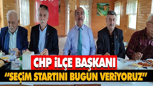CHP İlçe Başkanı 'Seçim Startını Bugün Veriyoruz'