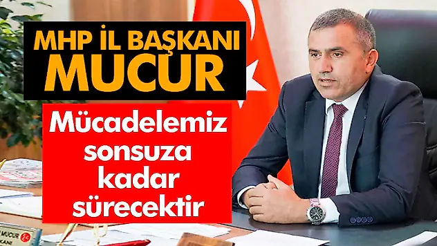 MHP İl Başkanı Mucur, 'Mücadelemiz Sonsuza Kadar Sürecektir'